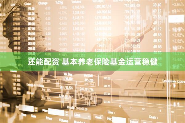 还能配资 基本养老保险基金运营稳健
