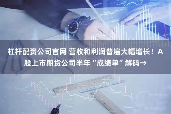 杠杆配资公司官网 营收和利润普遍大幅增长！A股上市期货公司半年“成绩单”解码→